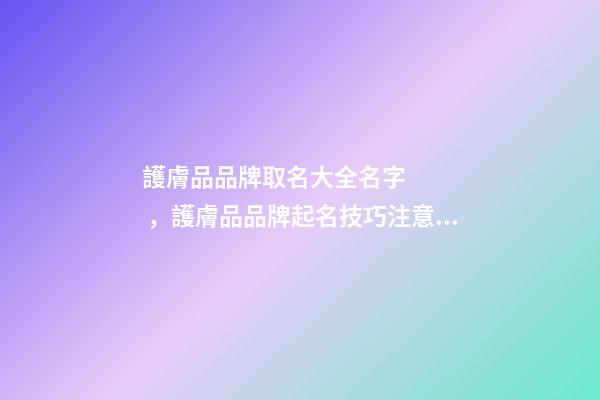 護膚品品牌取名大全名字，護膚品品牌起名技巧注意事項